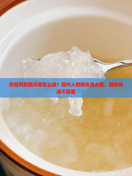 燕窝阿胶固元膏怎么选？现代人熬夜伤身必备，轻松挑选不踩雷