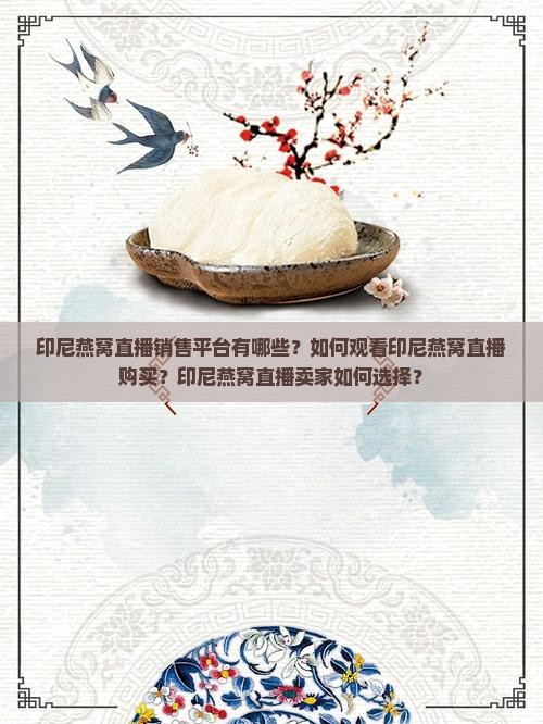 印尼燕窝直播销售平台有哪些？如何观看印尼燕窝直播购买？印尼燕窝直播卖家如何选择？