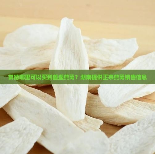 常德哪里可以买到盏盏燕窝？湖南提供正宗燕窝销售信息