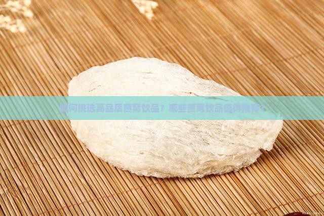 如何挑选高品质燕窝饮品？哪些燕窝饮品值得推荐？
