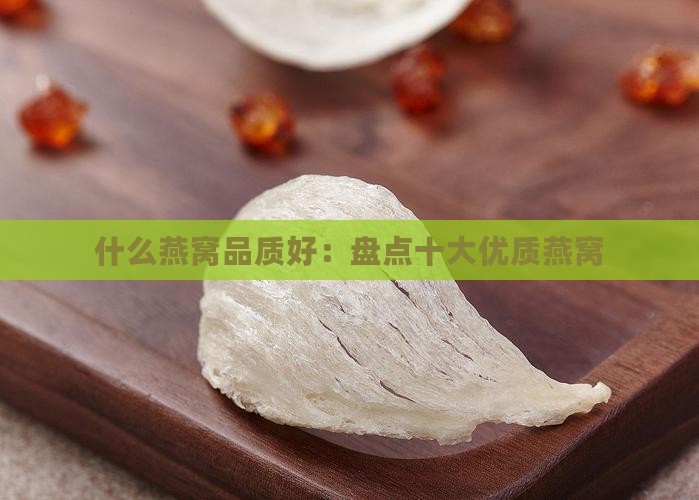 什么燕窝品质好：盘点十大优质燕窝
