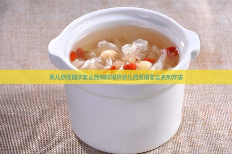 婴儿燕窝糖水怎么熬制好喝及婴儿燕窝粥怎么煮制方法