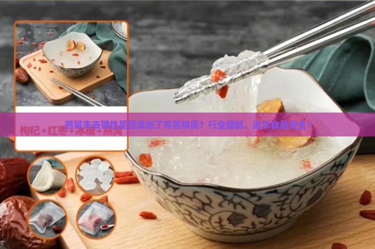燕窝失去弹性是否添加了有害物质？行业猫腻，追求食品安全！