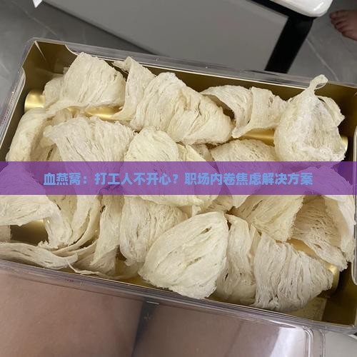 血燕窝：打工人不开心？职场内卷焦虑解决方案