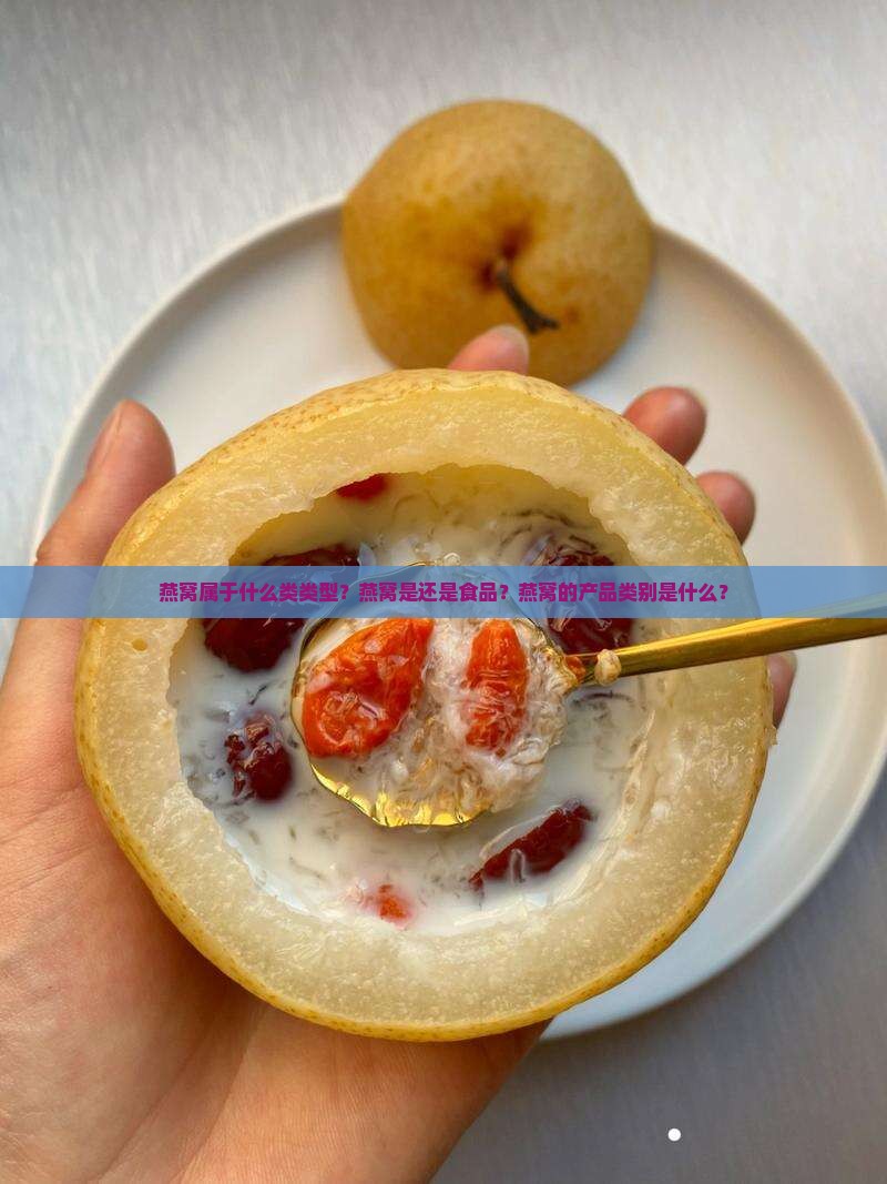 燕窝属于什么类类型？燕窝是还是食品？燕窝的产品类别是什么？