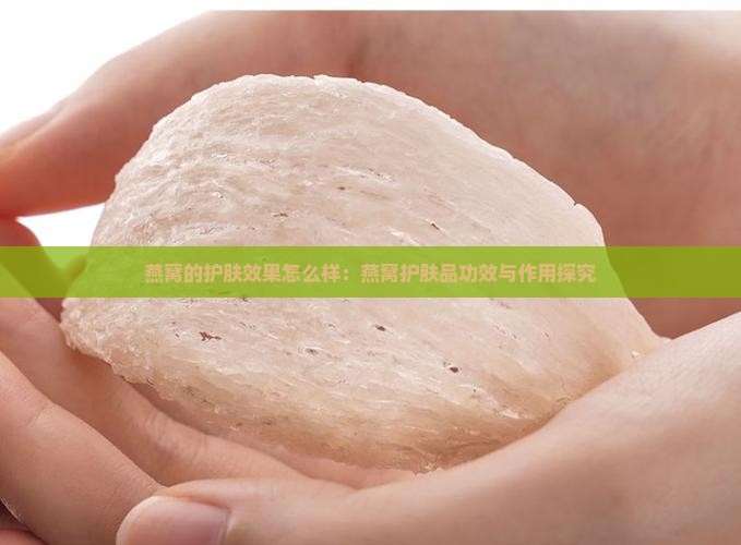 燕窝的护肤效果怎么样：燕窝护肤品功效与作用探究
