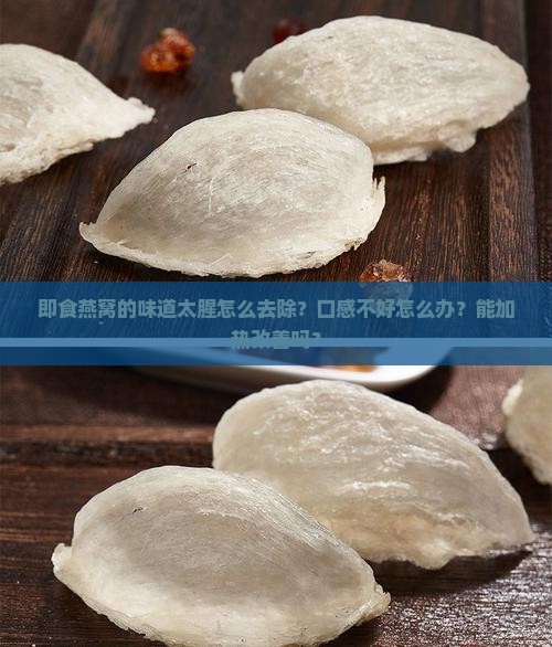 即食燕窝的味道太腥怎么去除？口感不好怎么办？能加热改善吗？