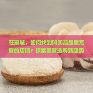 在蒙城，如何找到购买高品质燕窝的店铺？探索燕窝选购新趋势与痛点解决方案！
