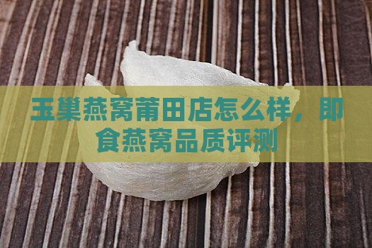 玉巢燕窝莆田店怎么样，即食燕窝品质评测