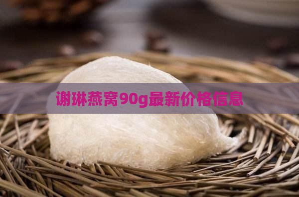 谢琳燕窝90g最新价格信息