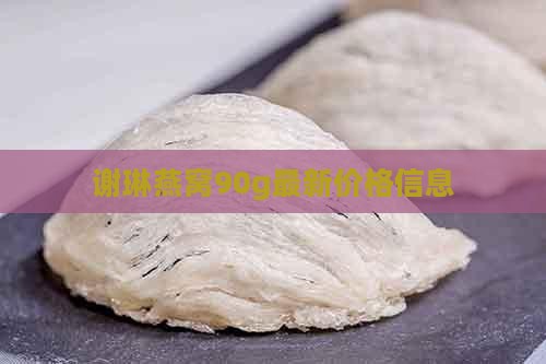 谢琳燕窝90g最新价格信息