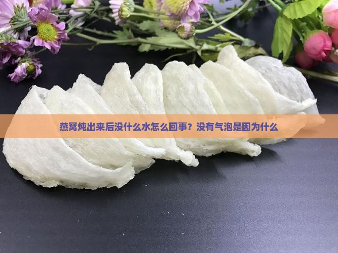 燕窝炖出来后没什么水怎么回事？没有气泡是因为什么