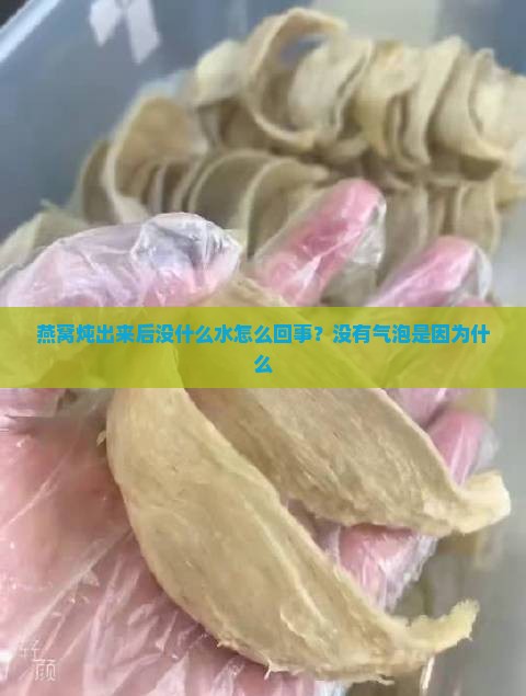 燕窝炖出来后没什么水怎么回事？没有气泡是因为什么