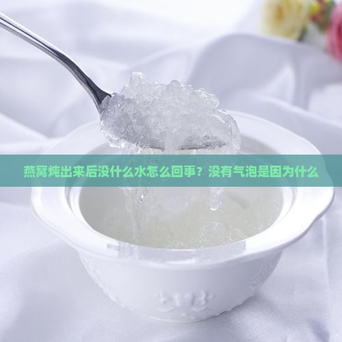燕窝炖出来后没什么水怎么回事？没有气泡是因为什么