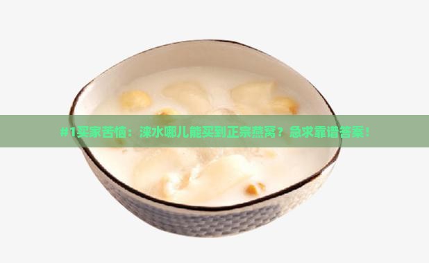 #1买家苦恼：涞水哪儿能买到正宗燕窝？急求靠谱答案！