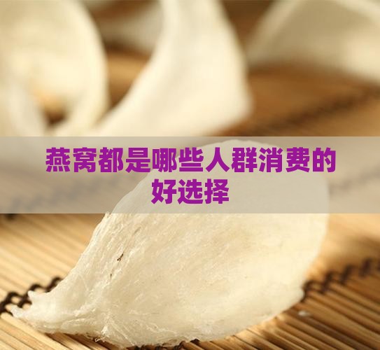 燕窝都是哪些人群消费的好选择