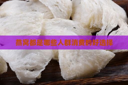 燕窝都是哪些人群消费的好选择