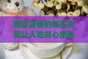 哪家店铺的碣石燕窝让人吃得心里美滋滋？