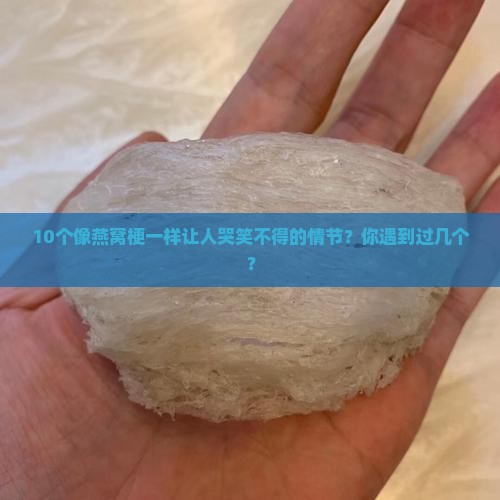 10个像燕窝梗一样让人哭笑不得的情节？你遇到过几个？