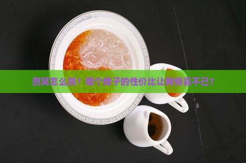 燕窝怎么挑？哪个牌子的性价比让我惊喜不已？