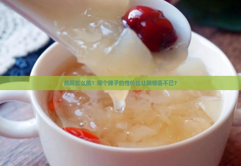 燕窝怎么挑？哪个牌子的性价比让我惊喜不已？