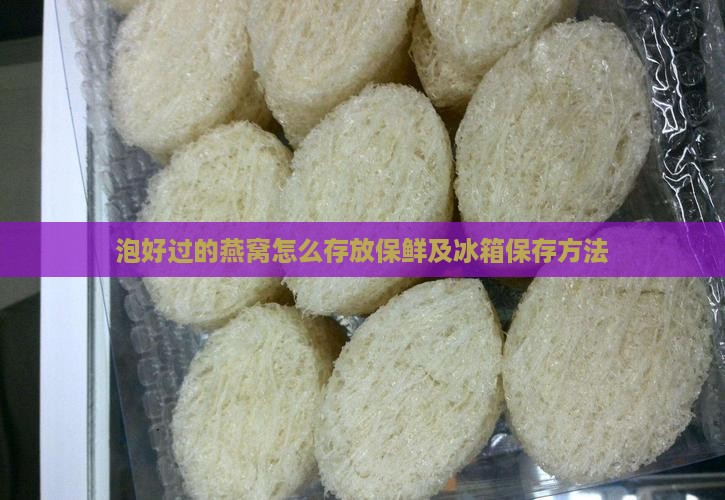 泡好过的燕窝怎么存放保鲜及冰箱保存方法