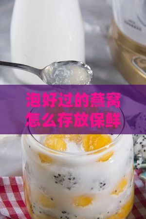 泡好过的燕窝怎么存放保鲜及冰箱保存方法