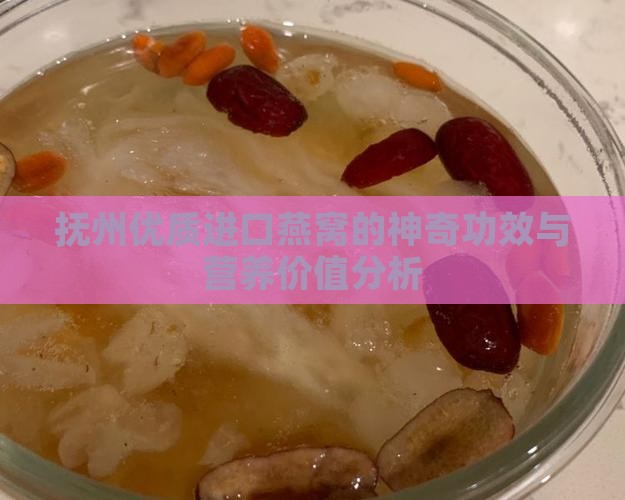 抚州优质进口燕窝的神奇功效与营养价值分析