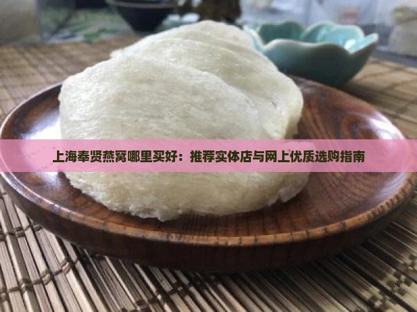 上海奉贤燕窝哪里买好：推荐实体店与网上优质选购指南