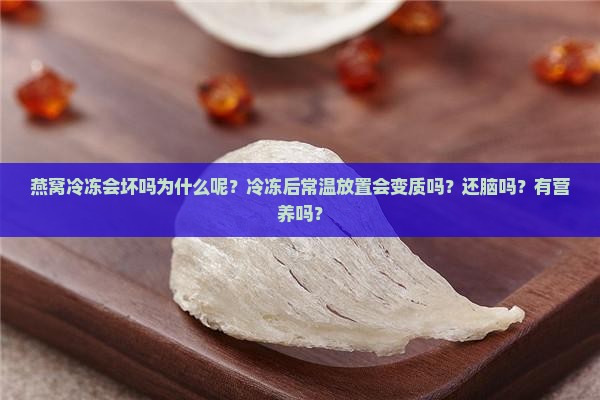 燕窝冷冻会坏吗为什么呢？冷冻后常温放置会变质吗？还脑吗？有营养吗？