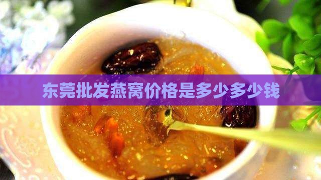 东莞批发燕窝价格是多少多少钱