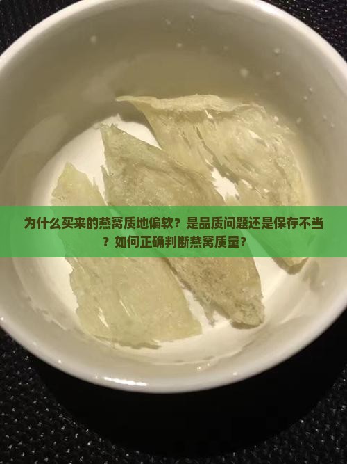 为什么买来的燕窝质地偏软？是品质问题还是保存不当？如何正确判断燕窝质量？