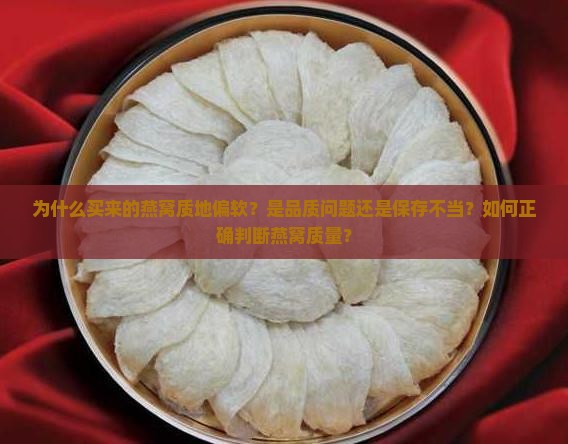 为什么买来的燕窝质地偏软？是品质问题还是保存不当？如何正确判断燕窝质量？