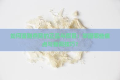 如何鉴别燕窝的正品与假冒：掌握哪些痛点与新词技巧？