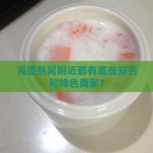 海德燕窝附近都有哪些知名和特色商家？