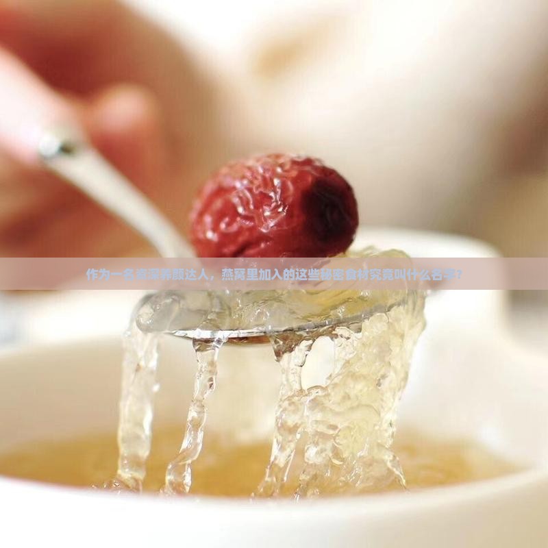 作为一名资深养颜达人，燕窝里加入的这些秘密食材究竟叫什么名字？