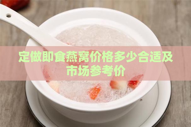定做即食燕窝价格多少合适及市场参考价