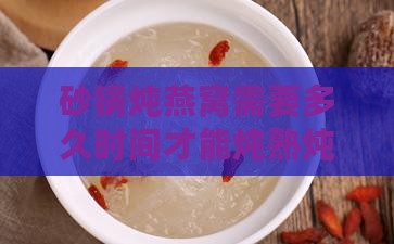 砂锅炖燕窝需要多久时间才能炖熟炖好