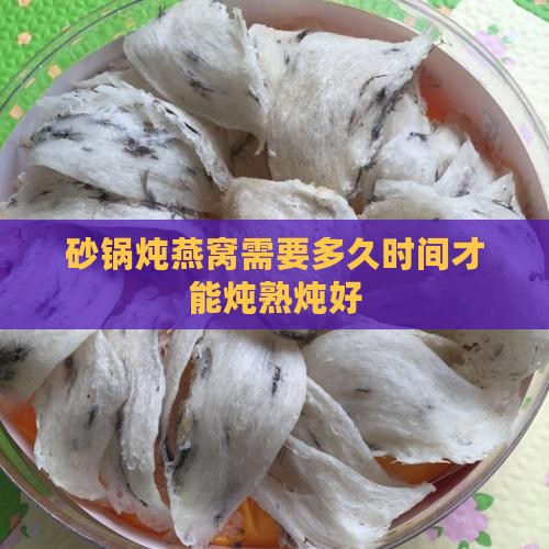 砂锅炖燕窝需要多久时间才能炖熟炖好
