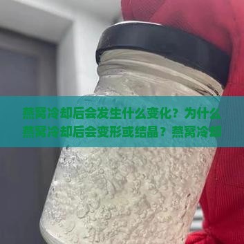 燕窝冷却后会发生什么变化？为什么燕窝冷却后会变形或结晶？燕窝冷却后的口感和质地有何不同？