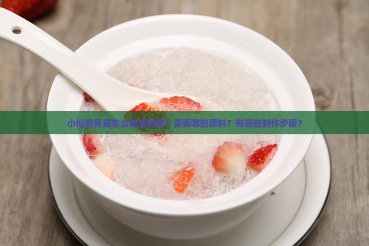 小仙燕窝是怎么做成的呢？需要哪些原料？有哪些制作步骤？
