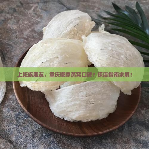 上班族朋友，重庆哪家燕窝口碑？探店指南求解！