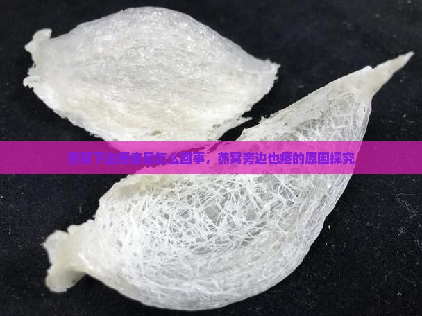 燕窝下边疼痛是怎么回事，燕窝旁边也疼的原因探究