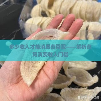 多少收入才能消费燕窝呢——解析燕窝消费收入门槛