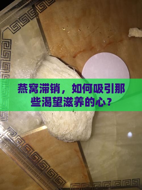 燕窝滞销，如何吸引那些渴望滋养的心？