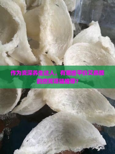 作为资深养生达人，有哪些平价又养颜的燕窝项链推荐？