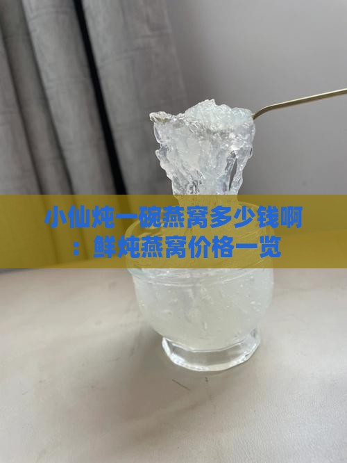 小仙炖一碗燕窝多少钱啊：鲜炖燕窝价格一览