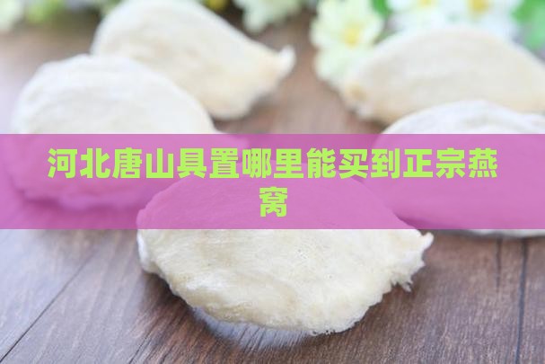 河北唐山具置哪里能买到正宗燕窝