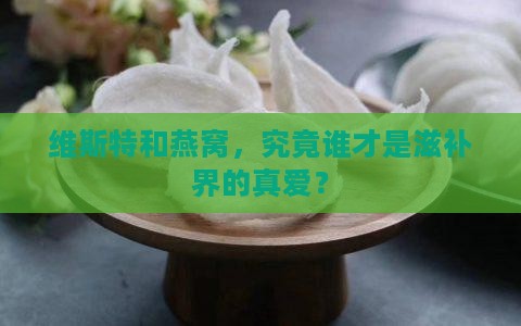 维斯特和燕窝，究竟谁才是滋补界的真爱？