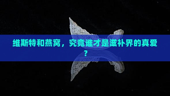 维斯特和燕窝，究竟谁才是滋补界的真爱？